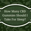 How Many CBD Gummies Should I Take For Sleep?